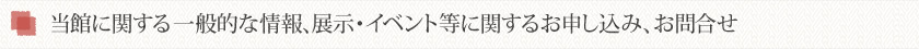 当館に関する一般的な情報、展示会・イベント等に関するお申し込み、お問合せ