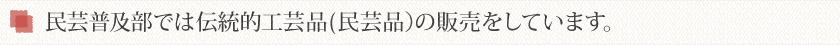 民芸普及部では伝統工芸品(民芸品）の販売をしています。